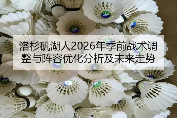 洛杉矶湖人2026年季前战术调整与阵容优化分析及未来走势