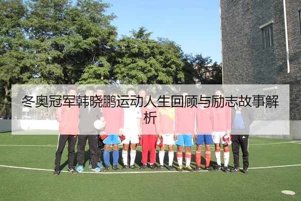 dong-ao-guan-jun-han-xiao-peng-yun-dong-ren-sheng-hui-gu-yu-li-zhi-gu-shi-jie-xi-2-282.jpg